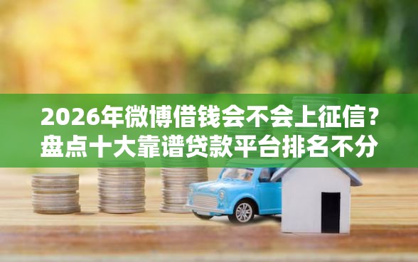 2026年微博借钱会不会上征信？盘点十大靠谱贷款平台排名不分先后