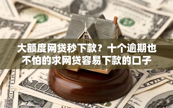 大额度网贷秒下款？十个逾期也不怕的求网贷容易下款的口子