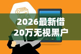 2026最新借20万无视黑户，总结十个借款平台能贷款！
