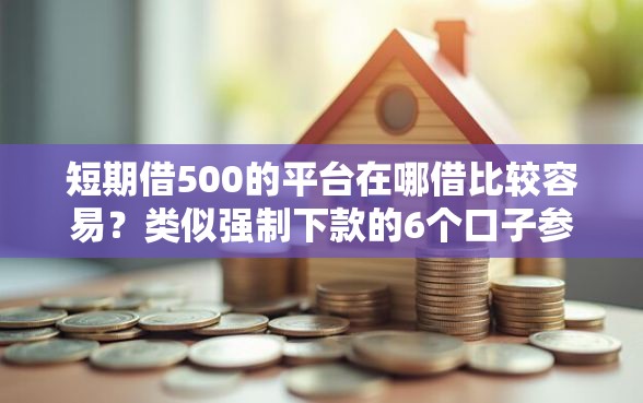 短期借500的平台在哪借比较容易？类似强制下款的6个口子参考