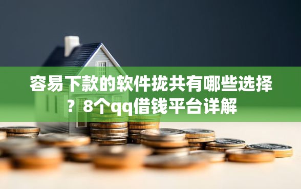 容易下款的软件拢共有哪些选择？8个qq借钱平台详解