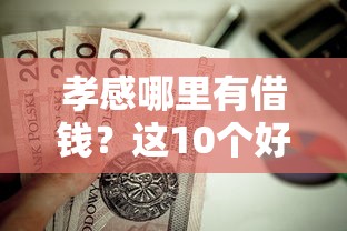 孝感哪里有借钱？这10个好的贷款平台利息低值得一试
