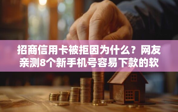 招商信用卡被拒因为什么？网友亲测8个新手机号容易下款的软件盘点