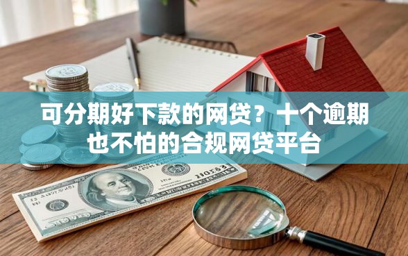 可分期好下款的网贷？十个逾期也不怕的合规网贷平台