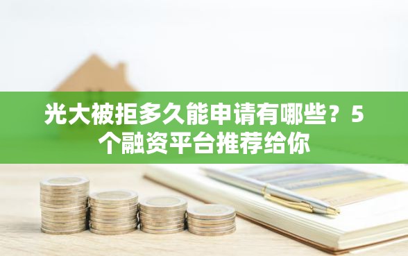 光大被拒多久能申请有哪些？5个融资平台推荐给你