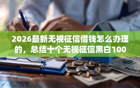 2026最新无视征信借钱怎么办理的，总结十个无视征信黑白100%秒下网贷app！