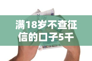 满18岁不查征信的口子5千元无门槛本月借款平台力荐！分享小额网贷口子5千元无门槛借款