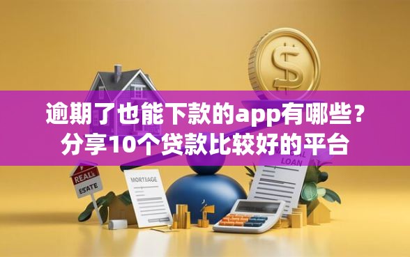 逾期了也能下款的app有哪些？分享10个贷款比较好的平台