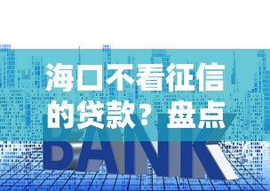 海口不看征信的贷款？盘点最新10个门槛低易下款软件