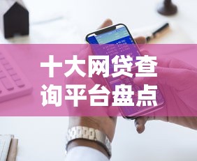 十大网贷查询平台盘点，解决支芝分借钱的问题