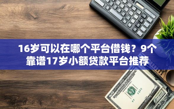16岁可以在哪个平台借钱？9个靠谱17岁小额贷款平台推荐