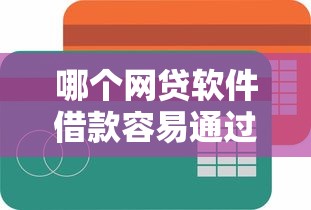 哪个网贷软件借款容易通过有哪些？10个貌似免审批、简单容易贷款口子合集