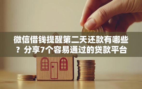 微信借钱提醒第二天还款有哪些？分享7个容易通过的贷款平台