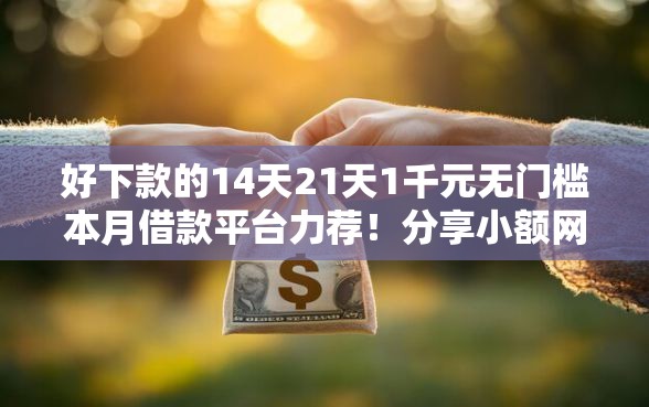 好下款的14天21天1千元无门槛本月借款平台力荐！分享小额网贷口子1千元无门槛借款