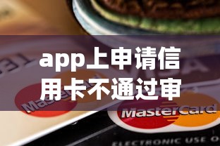 app上申请信用卡不通过审核有哪些？7个2025黑户口子推荐给你