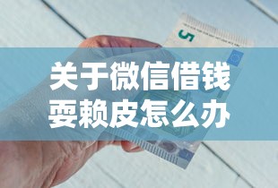 关于微信借钱耍赖皮怎么办，推荐7个平台最好借钱给你