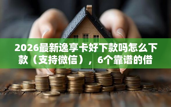 2026最新逸享卡好下款吗怎么下款（支持微信），6个靠谱的借钱平台无私分享