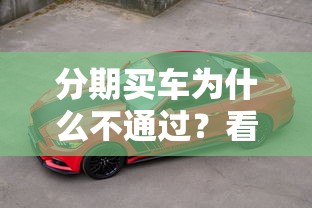 分期买车为什么不通过？看看这8个现在还能贷款的平台怎么样