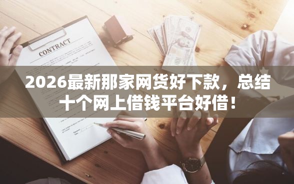 2026最新那家网货好下款，总结十个网上借钱平台好借！