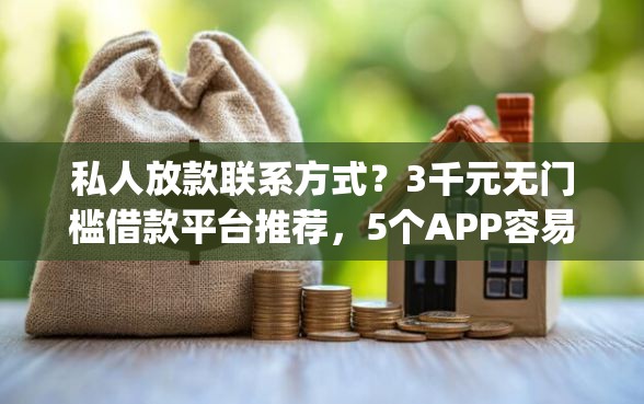 私人放款联系方式？3千元无门槛借款平台推荐，5个APP容易借款1万块的app盘点