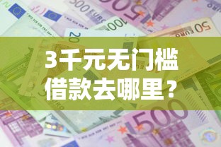 3千元无门槛借款去哪里？借100块钱急用看这7个平台