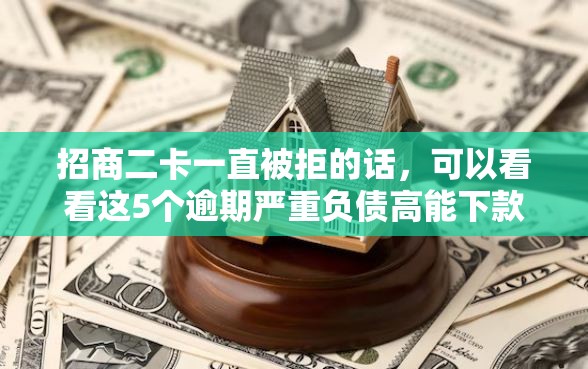 招商二卡一直被拒的话，可以看看这5个逾期严重负债高能下款的平台