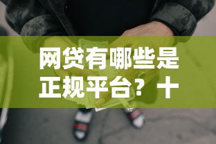 网贷有哪些是正规平台？十大有什么可以贷款的平台推荐