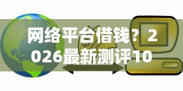 网络平台借钱？2026最新测评10个48期贷款平台