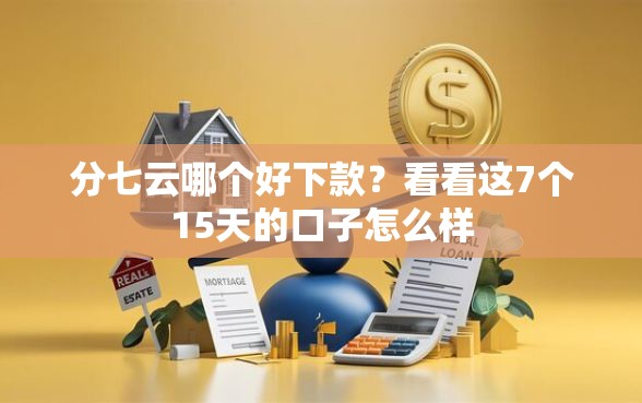 分七云哪个好下款?看看这7个15天的口子怎么样 分七云哪个好下款?看看这7个15天的口子怎么样