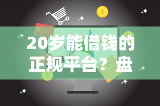 20岁能借钱的正规平台？盘点最新6个和摇钱花一样的平台