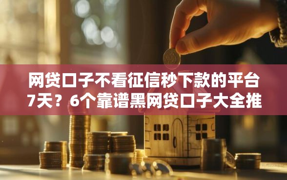 网贷口子不看征信秒下款的平台7天？6个靠谱黑网贷口子大全推荐