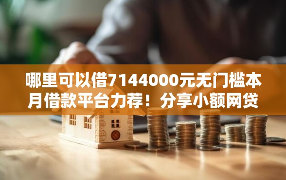 哪里可以借7144000元无门槛本月借款平台力荐！分享小额网贷口子4000元无门槛借款