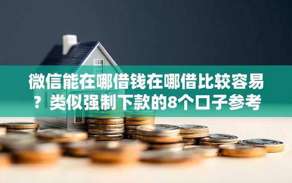 微信能在哪借钱在哪借比较容易？类似强制下款的8个口子参考