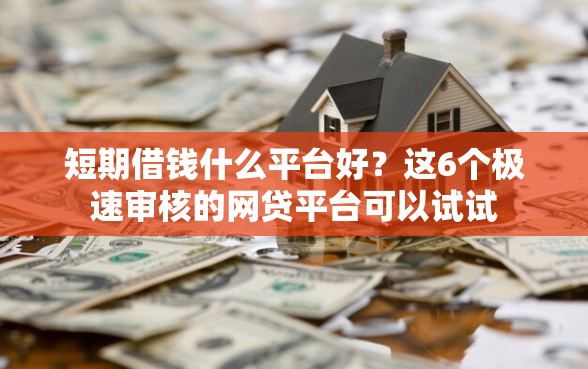 短期借钱什么平台好？这6个极速审核的网贷平台可以试试