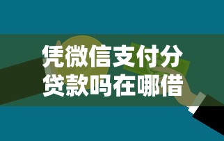 凭微信支付分贷款吗在哪借比较容易？类似强制下款的7个口子参考