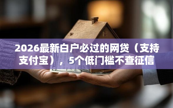 2026最新白户必过的网贷（支持支付宝），5个低门槛不查征信的软件无私分享