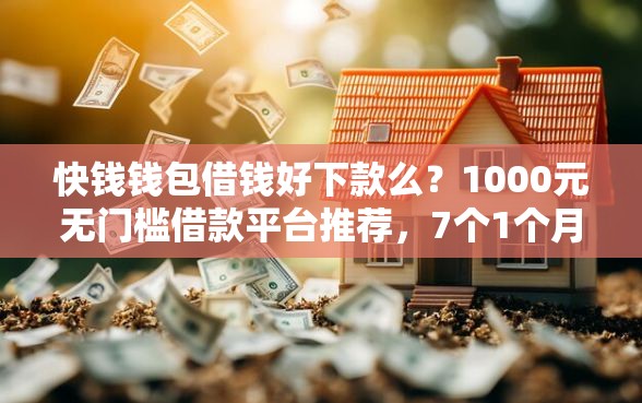 快钱钱包借钱好下款么？1000元无门槛借款平台推荐，7个1个月借款平台不看征信盘点