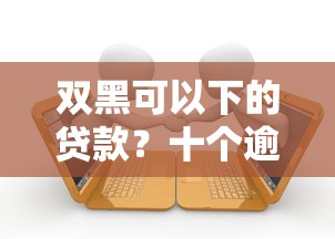 双黑可以下的贷款？十个逾期也不怕的网贷平台通过率高