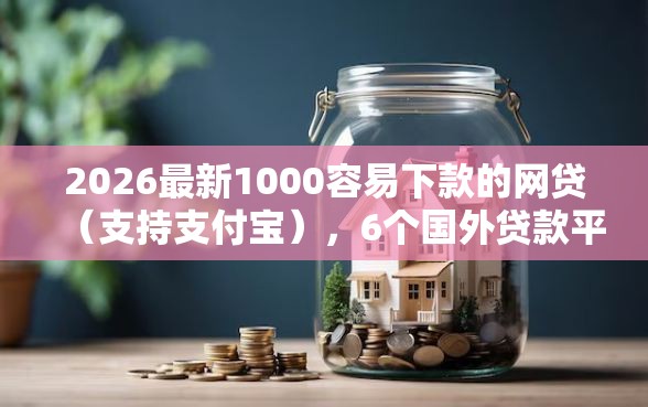 2026最新1000容易下款的网贷（支持支付宝），6个国外贷款平台无私分享