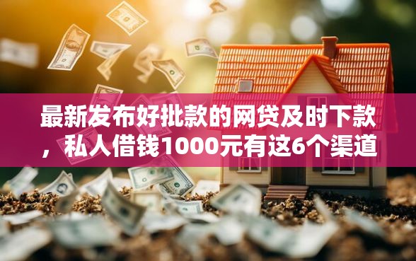 最新发布好批款的网贷及时下款，私人借钱1000元有这6个渠道