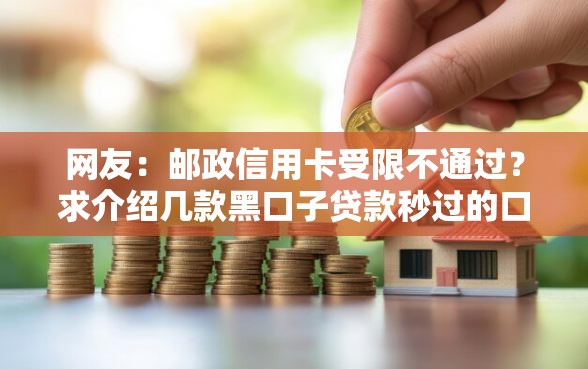 网友:邮政信用卡受限不通过?求介绍几款黑口子贷款秒过的口子 网友:邮政信用卡受限不通过?求介绍几款黑口子贷款秒过的口子
