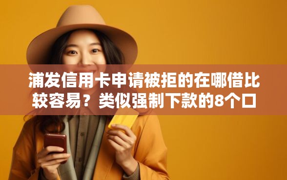 浦发信用卡申请被拒的在哪借比较容易？类似强制下款的8个口子参考
