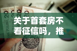 关于首套房不看征信吗,推荐7个黑户下款的口子2025给你 关于首套房不看征信吗,推荐7个黑户下款的口子2025给你