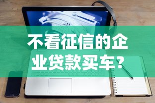 不看征信的企业贷款买车?2026最新测评10个征信花手机上贷款软件 不看征信的企业贷款买车?2026最新测评10个征信花手机上贷款软件