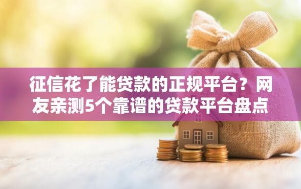 征信花了能贷款的正规平台？网友亲测5个靠谱的贷款平台盘点