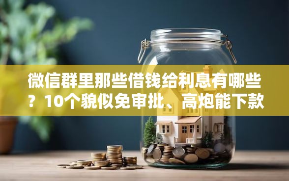 微信群里那些借钱给利息有哪些？10个貌似免审批、高炮能下款的平台合集