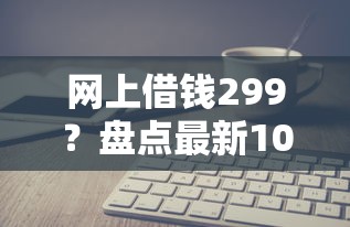 网上借钱299？盘点最新10个高炮能下款的软件