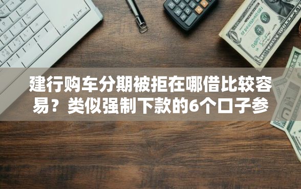 建行购车分期被拒在哪借比较容易？类似强制下款的6个口子参考