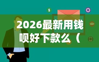 2026最新用钱呗好下款么（支持微信），7个急用钱5000快审快贷无需征信app无私分享