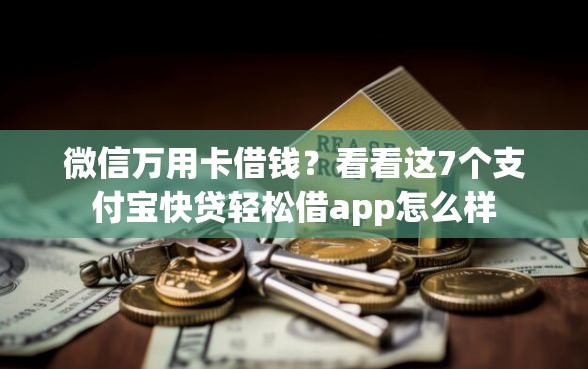 微信万用卡借钱？看看这7个支付宝快贷轻松借app怎么样